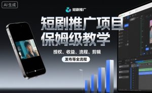 短剧推广项目保姆级教学，授权、收益、流程、剪辑，发布等全流程-16888副业资讯