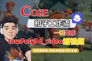 Coze扣子智能体工作流一键生成“LowPoly3d_video“短视频,全流程保姆级教学-16888副业资讯