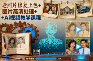 老照片修复上色+图片高清处理+Ai视频教学课程-16888副业资讯