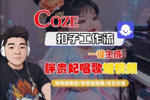 Coze扣子智能体工作流一键生成“胖贵妃对口型唱歌“短视频,全流程保姆级教学-16888副业资讯