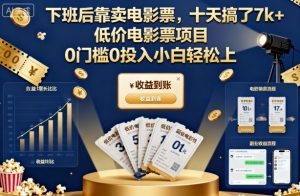 下班后靠卖电影票,十天搞了7k+,低价电影票项目,0门槛0投入小白轻松上手【揭秘】-16888副业资讯