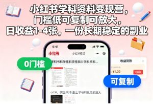 小红书学科资料变现营,门槛低可复制可放大,日收益1-4张,一份长期稳定的副业-16888副业资讯