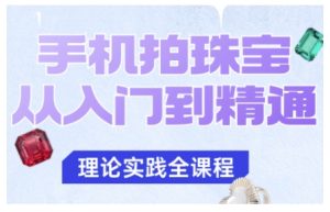 手机拍珠宝从入门到精通,告别拍不出珠宝质感的困扰-16888副业资讯