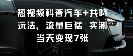 短视频科普汽车+共鸣玩法，流量巨猛实测当天变现7张-16888副业资讯