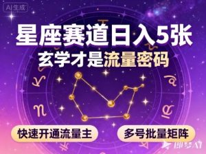 公众号星座赛道，日入5张，玄学才是流量密码，快速开通流量主，可多号批量矩阵-16888副业资讯
