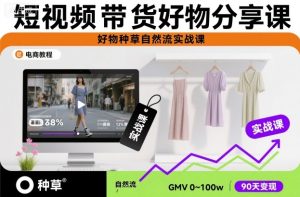短视频带货好物分享课，好物种草自然流实战课-16888副业资讯