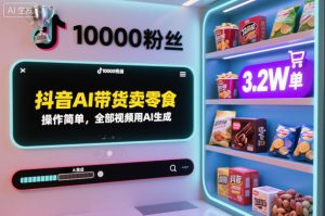 抖音AI带货卖零食，操作简单，全部视频用AI生成，一万粉丝，卖了3.2W单-16888副业资讯