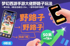 梦幻西游手游大佬野路子玩法,一单50米,0粉丝也能日入1k+,一部手机即可操作【揭秘】-16888副业资讯