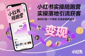 小红书实操陪跑营,实操落地引流获客,教你打造一个持续引流变现的账号-16888副业资讯