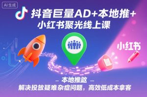 抖音巨量AD+本地推+小红书聚光线上课,解决投放疑难杂症问题,高效低成本拿客-16888副业资讯