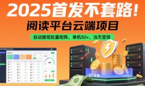 2025首发不套路!阅读平台云端项目,自动提现批量矩阵,单机50+,当天变现【揭秘】-16888副业资讯