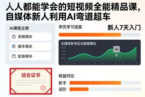 人人都能学会的短视频全能精品课，自媒体新人利用AI弯道超车-16888副业资讯
