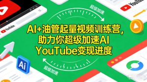 AI+油管起量视频训练营,助力你超级加速AI YouTube变现进度-16888副业资讯