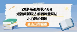 20多条视频收入8K,短视频新玩法,解锁流量玩法,小白轻松复制-16888副业资讯