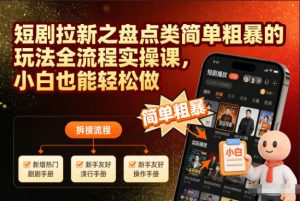 短剧拉新之盘点类简单粗暴的玩法全流程实操课,小白也能轻松做-16888副业资讯