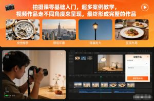拍摄课零基础入门，超多案例教学，视频作品走不同角度来呈现，最终形成完整的作品-16888副业资讯