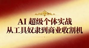 AI超级个体实战：从工具奴隶到商业收割机-16888副业资讯