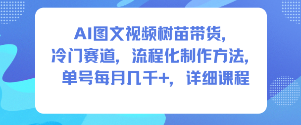 AI图文视频树苗带货，冷门赛道，流程化制作方法，单号每月几K，详细课程-16888副业资讯
