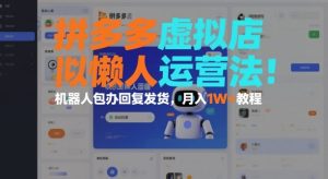 拼多多虚拟店懒人运营法:机器人包办回复发货,月入1W+教程-16888副业资讯