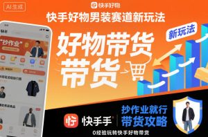 快手好物男装赛道新玩法，抄作业就行，0经验玩转快手好物带货-16888副业资讯
