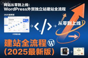 网站从零到上线：WordPress外贸独立站建站全流程（2025最新版）-16888副业资讯