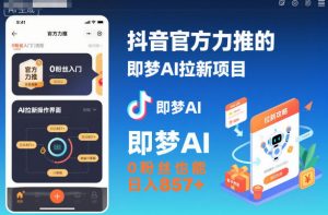 抖音官方力推的即梦AI拉新项目，0粉丝也能日入857+（附即梦AI拉新推广入口及教学）-16888副业资讯
