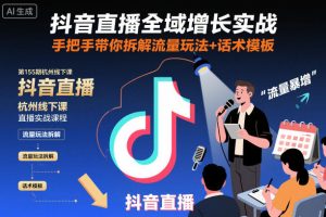 抖音直播全域增长实战第155期杭州线下课，手把手带你拆解流量玩法+话术模板-16888副业资讯