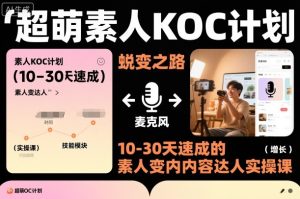超萌素人KOC计划,10-30天速成的素人变内容达人实操课,适合想做短剧小说推文电商推广的素人入局-16888副业资讯