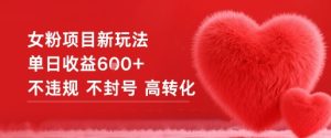 女粉项目新玩法单日收益6张+不违规不封号高转化-16888副业资讯