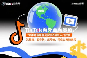TikTok海外蓝海赛道，TK体育娱乐新闻解说0基础入门教学，流量稳，起号快，带你出海賺美刀-16888副业资讯