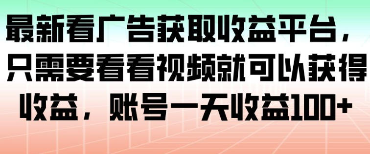 最新看广告获取收益平台，只需要看看视频就可以获得收益，账号一天收益100+-16888副业资讯