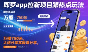 即梦app拉新项目跟热点玩法，万播750米，大佬分享实操课分享，全流程教你复制收益-16888副业资讯