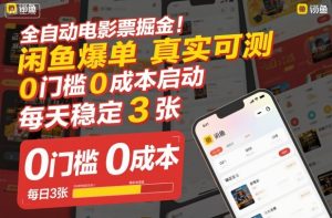 全自动电影票掘金，闲鱼爆单真实可测，0门槛0成本启动，每天稳定3张【揭秘】-16888副业资讯