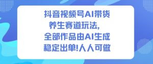抖音视频号AI带货养生赛道玩法，全部作品由AI生成，发了1500条作品，出了2W多单，人人可做-16888副业资讯