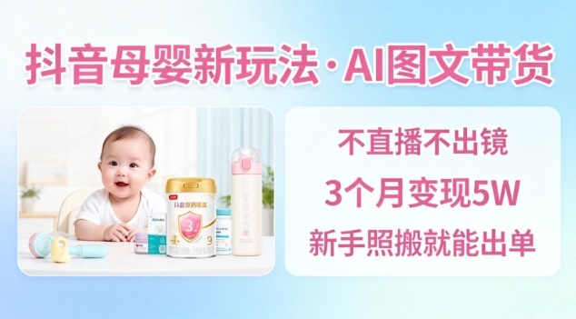 抖音母婴赛道新玩法，AI图文带货，不用直播，3个月变现5W，新手照搬就能出单-16888副业资讯