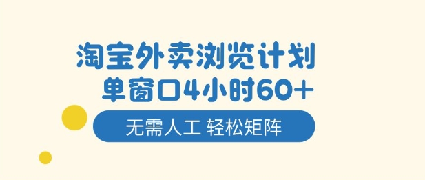 淘宝外卖浏览计划，到窗口4小时60+无需人工，轻松矩阵开干【揭秘】-16888副业资讯