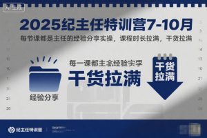 2025纪主任特训营7-10月,每节课都是主任的经验分享实操,课程时长拉满,干货拉满-16888副业资讯