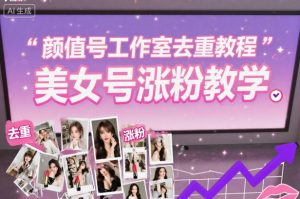 颜值号工作室去重教程,美女号涨粉教学-16888副业资讯