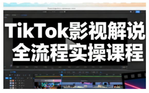 TikTok影视解说全流程实操，手把手教你打造TK爆款解说视频-16888副业资讯