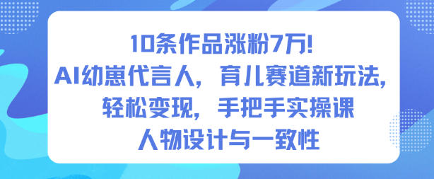 10条作品涨粉7W！AI幼崽代言人，育儿赛道新玩法，轻松变现，手把手实操课-16888副业资讯