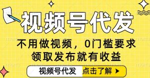 0门槛视频号代发项目，无需剪辑无需做视频，发布就有收益，任务没有上限，小白轻松日入5张【揭秘】-16888副业资讯