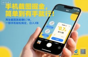 手机截图掘金,简单到有手就行!两张截图就能賺0.7米,一部手机轻松搞定,日入3张【揭秘】-16888副业资讯