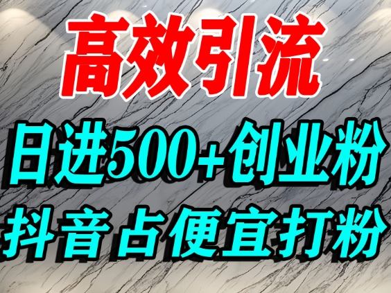 怎么打创业粉？抖音利用占便宜心理引流创业粉，单人日引500+精准流量-16888副业资讯