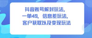 抖音账号解封玩法,一单49,信息差玩法,客户获取以及变现玩法-16888副业资讯