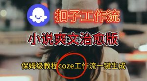 Coze扣子工作流一键生成小说爽文治愈版视频，保姆级搭建教程-16888副业资讯