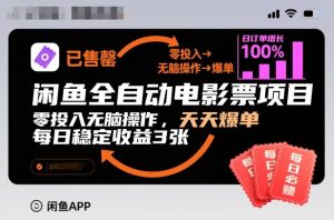 闲鱼全自动电影票项目,零投入无脑操作,天天爆单,每日稳定收益3张【揭秘】-16888副业资讯