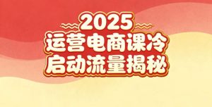 2025小红书运营电商课:新手实战+冷启动+流量揭秘-16888副业资讯