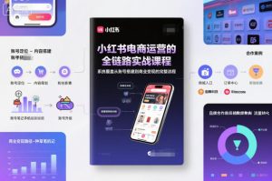 小红书电商运营的全链路实战课程,系统覆盖从账号搭建到商业变现的完整流程-16888副业资讯