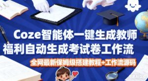 Coze智能体一键生成教师福利自动生成考试试卷工作流,全网最新保姆级搭建教程+工作流源码-16888副业资讯