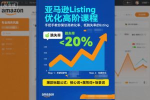 亚马逊Listing优化高阶课程,手把手教你策划高转化率、低跳失率的listing-16888副业资讯